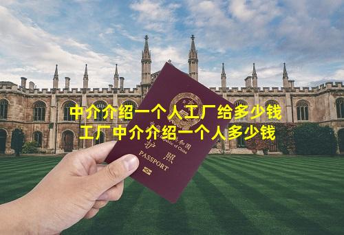 中介介绍一个人工厂给多少钱 工厂中介介绍一个人多少钱